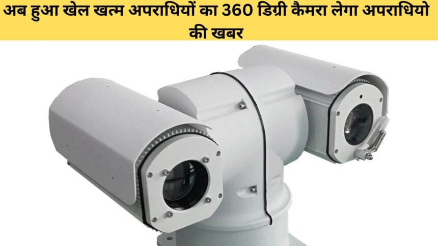 360 डिग्री कैमरा लेगा अपराधियो की खबर